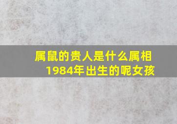 属鼠的贵人是什么属相1984年出生的呢女孩