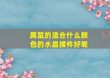 属鼠的适合什么颜色的水晶摆件好呢