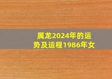 属龙2024年的运势及运程1986年女