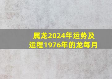 属龙2024年运势及运程1976年的龙每月