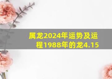 属龙2024年运势及运程1988年的龙4.15