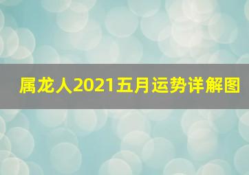 属龙人2021五月运势详解图