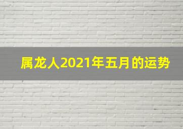 属龙人2021年五月的运势