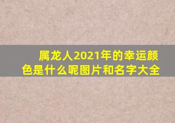 属龙人2021年的幸运颜色是什么呢图片和名字大全