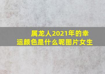 属龙人2021年的幸运颜色是什么呢图片女生