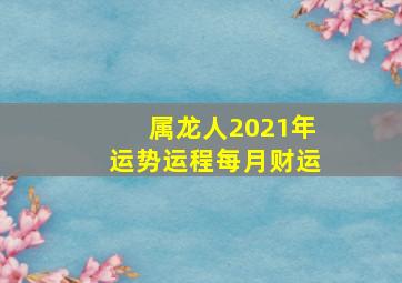 属龙人2021年运势运程每月财运