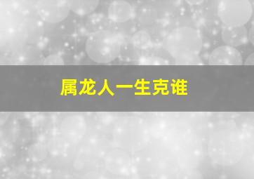 属龙人一生克谁