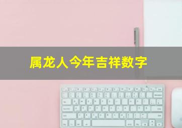 属龙人今年吉祥数字