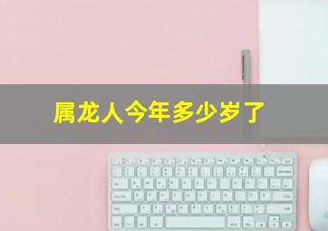 属龙人今年多少岁了