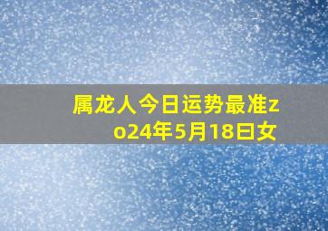 属龙人今日运势最准zo24年5月18曰女