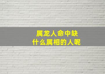 属龙人命中缺什么属相的人呢