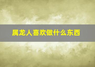 属龙人喜欢做什么东西