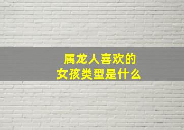 属龙人喜欢的女孩类型是什么