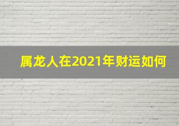 属龙人在2021年财运如何