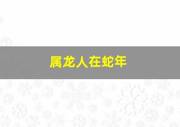 属龙人在蛇年