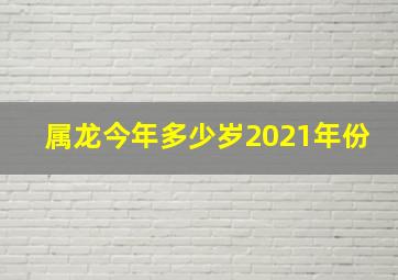 属龙今年多少岁2021年份