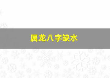 属龙八字缺水