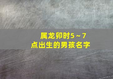 属龙卯时5～7点出生的男孩名字