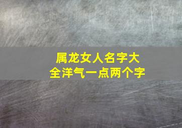 属龙女人名字大全洋气一点两个字