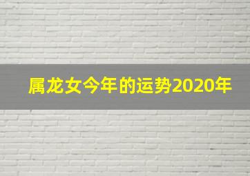 属龙女今年的运势2020年