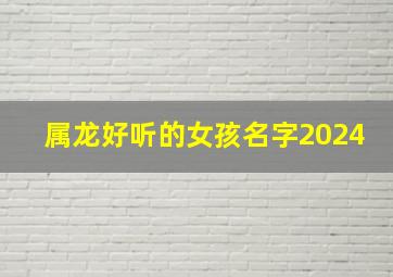 属龙好听的女孩名字2024