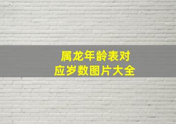 属龙年龄表对应岁数图片大全