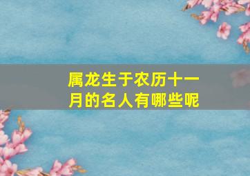 属龙生于农历十一月的名人有哪些呢