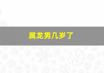 属龙男几岁了