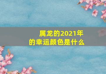 属龙的2021年的幸运颜色是什么