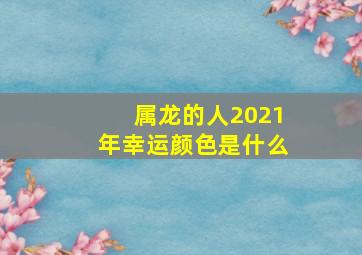 属龙的人2021年幸运颜色是什么