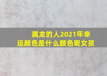 属龙的人2021年幸运颜色是什么颜色呢女孩