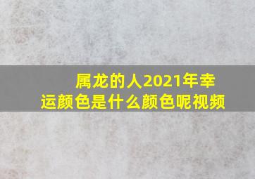 属龙的人2021年幸运颜色是什么颜色呢视频