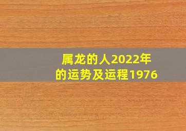 属龙的人2022年的运势及运程1976