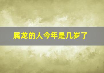 属龙的人今年是几岁了