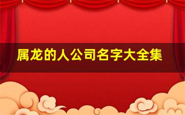 属龙的人公司名字大全集