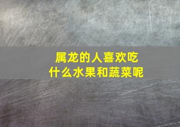 属龙的人喜欢吃什么水果和蔬菜呢