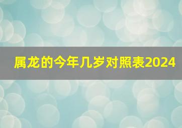 属龙的今年几岁对照表2024