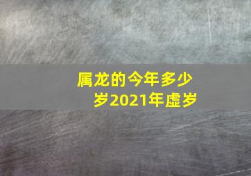 属龙的今年多少岁2021年虚岁