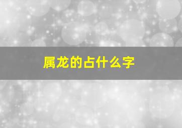 属龙的占什么字