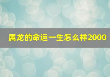 属龙的命运一生怎么样2000