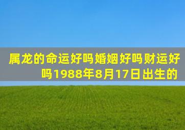 属龙的命运好吗婚姻好吗财运好吗1988年8月17日出生的