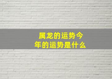 属龙的运势今年的运势是什么