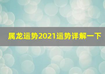 属龙运势2021运势详解一下