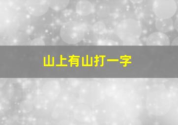 山上有山打一字