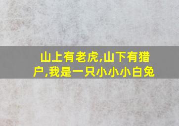 山上有老虎,山下有猎户,我是一只小小小白兔