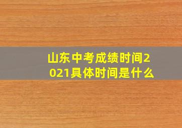 山东中考成绩时间2021具体时间是什么