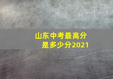 山东中考最高分是多少分2021