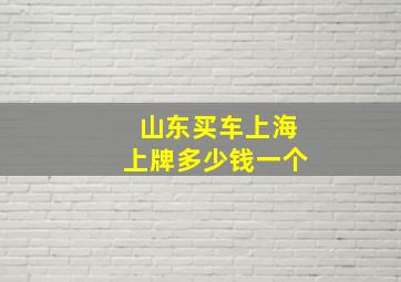 山东买车上海上牌多少钱一个