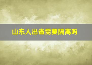 山东人出省需要隔离吗