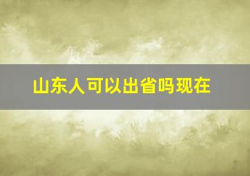 山东人可以出省吗现在